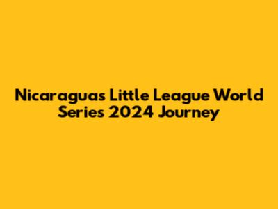 Nicaragua's Little League World Series 2024 Journey