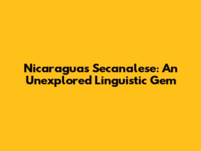 Nicaragua's Secanalese: An Unexplored Linguistic Gem