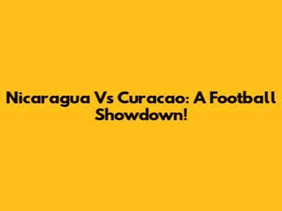 Nicaragua Vs Curacao: A Football Showdown!