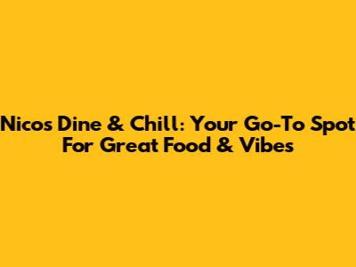 Nico's Dine & Chill: Your Go-To Spot For Great Food & Vibes