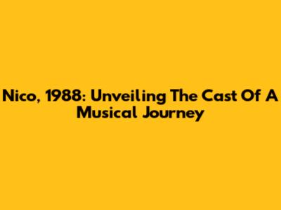 Nico, 1988: Unveiling The Cast Of A Musical Journey