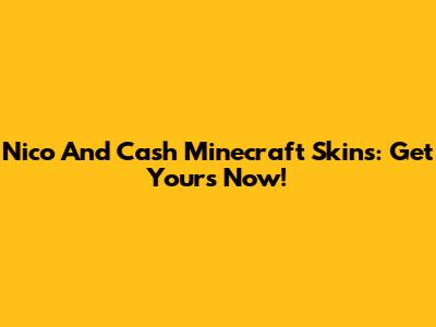 Nico And Cash Minecraft Skins: Get Yours Now!