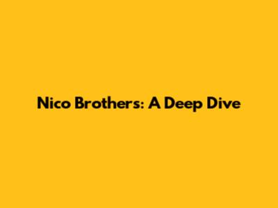 Nico Brothers: A Deep Dive