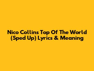 Nico Collins' "Top Of The World" (Sped Up) Lyrics & Meaning