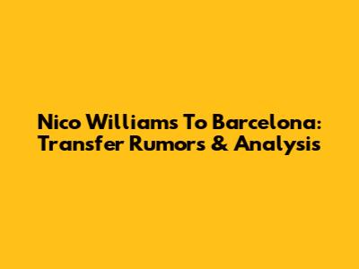 Nico Williams To Barcelona: Transfer Rumors & Analysis