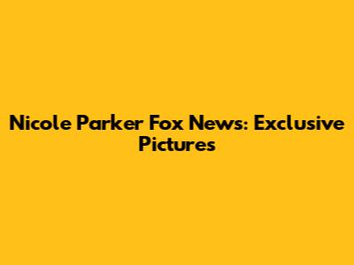 Nicole Parker Fox News: Exclusive Pictures