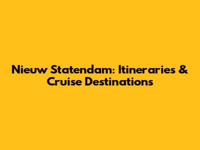 Nieuw Statendam: Itineraries & Cruise Destinations