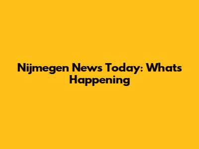 Nijmegen News Today: What's Happening