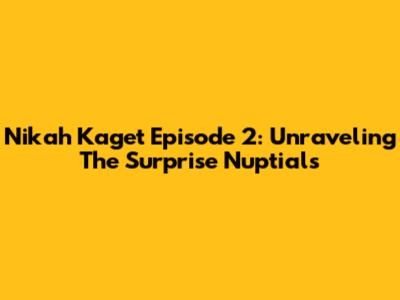 Nikah Kaget Episode 2: Unraveling The Surprise Nuptials