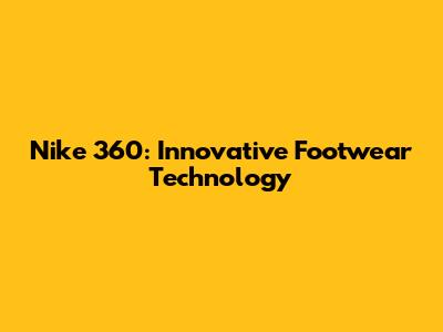 Nike 360: Innovative Footwear Technology