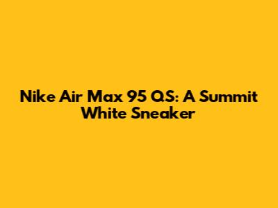 Nike Air Max 95 QS: A Summit White Sneaker