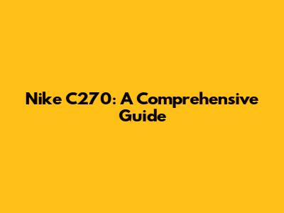 Nike C270: A Comprehensive Guide