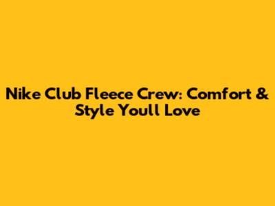 Nike Club Fleece Crew: Comfort & Style You'll Love
