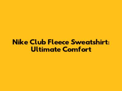 Nike Club Fleece Sweatshirt: Ultimate Comfort