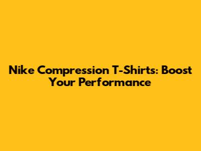 Nike Compression T-Shirts: Boost Your Performance