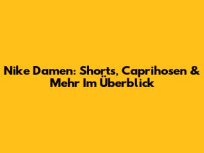 Nike Damen: Shorts, Caprihosen & Mehr Im Überblick