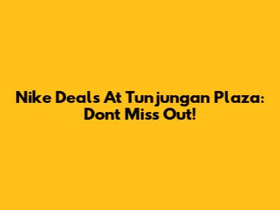 Nike Deals At Tunjungan Plaza: Don't Miss Out!