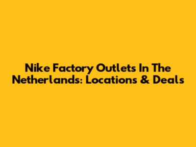 Nike Factory Outlets In The Netherlands: Locations & Deals