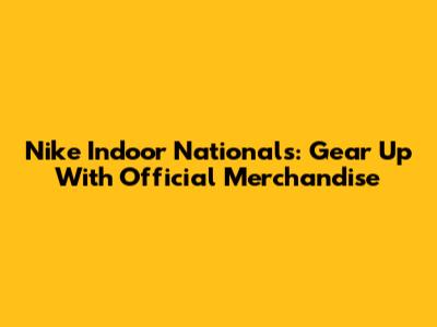 Nike Indoor Nationals: Gear Up With Official Merchandise