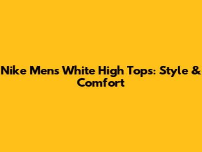 Nike Men's White High Tops: Style & Comfort