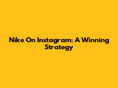 Nike On Instagram: A Winning Strategy