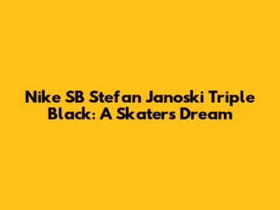 Nike SB Stefan Janoski Triple Black: A Skater's Dream