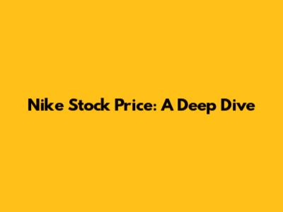 Nike Stock Price: A Deep Dive