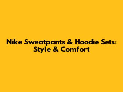 Nike Sweatpants & Hoodie Sets: Style & Comfort