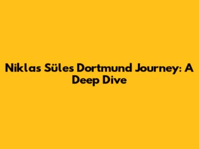 Niklas Süle's Dortmund Journey: A Deep Dive