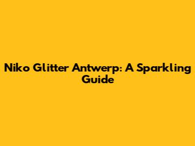 Niko Glitter Antwerp: A Sparkling Guide