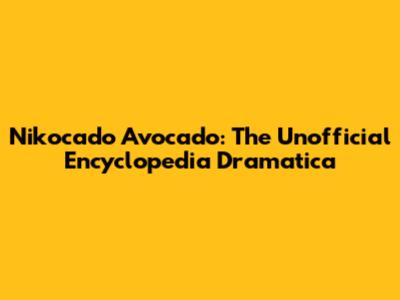 Nikocado Avocado: The Unofficial Encyclopedia Dramatica