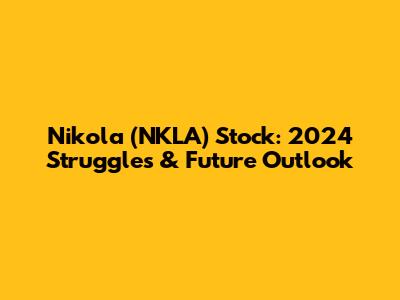 Nikola (NKLA) Stock: 2024 Struggles & Future Outlook