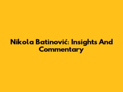 Nikola Batinović: Insights And Commentary