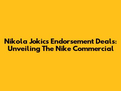 Nikola Jokic's Endorsement Deals: Unveiling The Nike Commercial