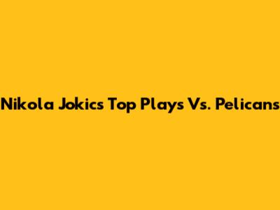 Nikola Jokic's Top Plays Vs. Pelicans