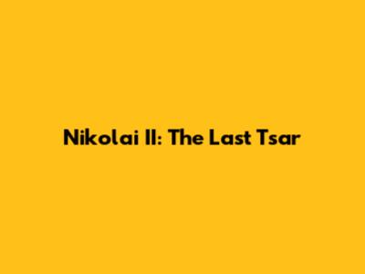 Nikolai II: The Last Tsar