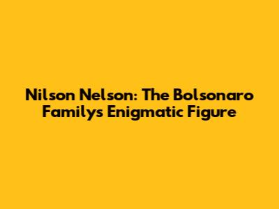 Nilson Nelson: The Bolsonaro Family's Enigmatic Figure