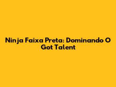 Ninja Faixa Preta: Dominando O Got Talent