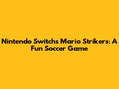 Nintendo Switch's Mario Strikers: A Fun Soccer Game