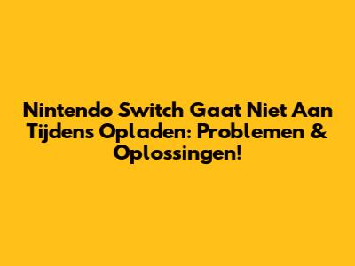 Nintendo Switch Gaat Niet Aan Tijdens Opladen: Problemen & Oplossingen!
