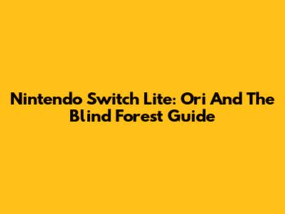 Nintendo Switch Lite: Ori And The Blind Forest Guide