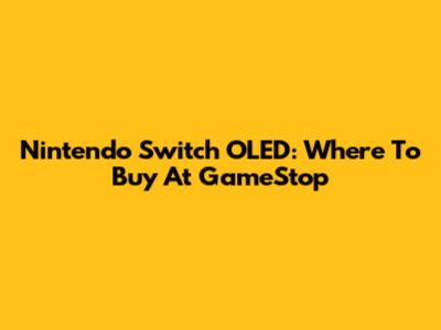 Nintendo Switch OLED: Where To Buy At GameStop