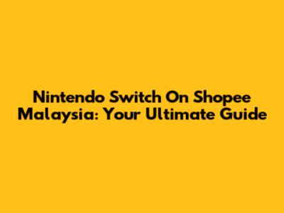 Nintendo Switch On Shopee Malaysia: Your Ultimate Guide