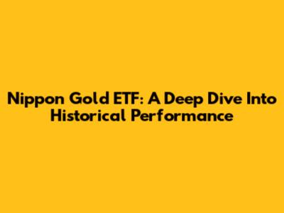 Nippon Gold ETF: A Deep Dive Into Historical Performance
