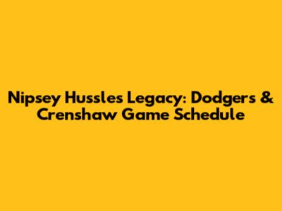 Nipsey Hussle's Legacy: Dodgers & Crenshaw Game Schedule