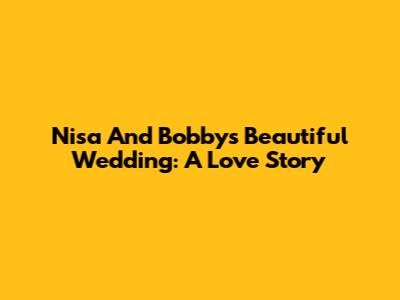 Nisa And Bobby's Beautiful Wedding: A Love Story