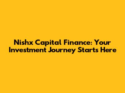 Nishx Capital Finance: Your Investment Journey Starts Here