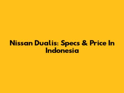 Nissan Dualis: Specs & Price In Indonesia