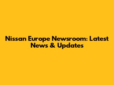 Nissan Europe Newsroom: Latest News & Updates