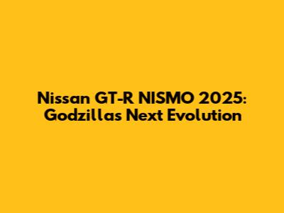 Nissan GT-R NISMO 2025: Godzilla's Next Evolution